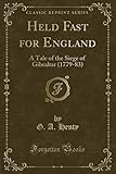 Held Fast for England: A Tale of the Siege of Gibraltar (1779-83) (Classic Reprint)