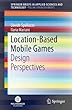 Location-Based Mobile Games: Design Perspectives (SpringerBriefs in Applied Sciences and Technology)