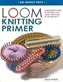Loom Knitting Primer: A Beginner's Guide to Knitting on a Loom, With 30 Fun Projects