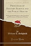 Principles of Sanitary Science and the Public Health: With Special Reference to the Causation and Prevention of Infectious Diseases (Classic Reprint)