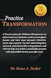 Practice Transformation: A Proven system for Wellness Chiropractors to attract more new patients, create a seven-figure income and have more personal FREEDOM. ... Phase Book 1) (English Edition)