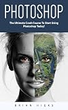 Photoshop: The Ultimate Crash Course To Start Using Photoshop Today! (Digital Photography, Adobe Photoshop, Graphic Design) (English Edition)
