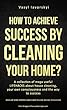 How to achieve success by cleaning your home?: A collection of mega useful LIFEHACKS about house cleaning, your own consciousness and the way to success ... - SOME SECRET INSIDE (English Edition)
