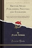 British Music Publishers, Printers and Engravers: London, Provincial, Scottish, and Irish, from Queen Elizabeth's Reign to George the Fourth's, with Select Bibliographical Lists of Musical Works Printed and Published Within That Period (Classic Reprint)