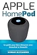 Apple HomePod: Le guide pour bien démarrer avec HomePod et HomeKit: Entrée rapide et facile dans le monde de la commande vocale avec Siri (Smart Home System t. 3) (French Edition)