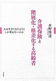 介護保険と階層化・格差化する高齢者――人は生きてきたようにしか死ねないのか