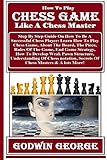 How To Play Chess Game Like A Chess Master: Step By Step Guide On How To Be A Successful Chess Player: Learn How To Play Chess Game, About The Board, ... Game, End Game Strate... (English Edition)