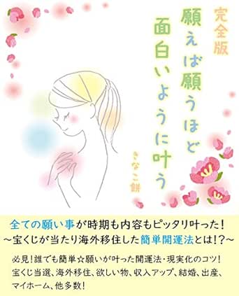 願えば願うほど面白いように叶う 完全版 全ての願い事が時期も内容もピッタリ叶った 宝くじが当たり海外移住した開運法とは きなこ餅 エッセー 随筆 Kindleストア Amazon