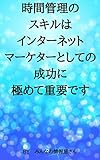 時間管理のスキルはインターネットマーケターとしての成功に極めて重要です