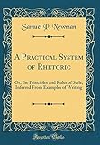 A Practical System of Rhetoric: Or, the Principles and Rules of Style, Inferred from Examples of Writing (Classic Reprint)