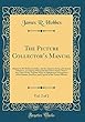 The Picture Collector's Manual, Vol. 2 of 2: Adapted to the Professional Man, and the Amateur; Being a Dictionary of Painters, Containing Fifteen Hundred More Names Than in Any Other Work, Together with an Alphabetical Arrangement of the Scholars, Imita