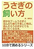 うさぎの飼い方。密かなブームうさぎとほんのり暮らす楽しい毎日。読んだらうさぎがとても飼いたくなる本。 (10分で読めるシリーズ)