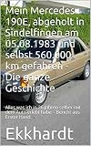 Mein Mercedes 190 E, abgeholt in Sindelfingen am 05.08.1983 und selbst 560000 km gefahren - Die ganze Geschichte: Alles was ich in 26 Jahren selber mit ... – Bericht aus Erster Hand (German Edition)