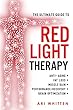 The Ultimate Guide to Red Light Therapy: How to Use Red and Near-Infrared Light Therapy for Anti-Aging, Fat Loss, Muscle Gain, Performance Enhancement, and Brain Optimization
