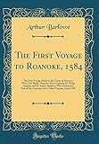 The First Voyage to Roanoke, 1584: The First Voyage Made to the Coasts of America, with Two Barks, Wherein Were Captains M. Philip Amadas and M. Arthur Barlowe, Who Discovered Part of the Countrey Now Called Virginia, Anno 1584 (Classic Reprint)