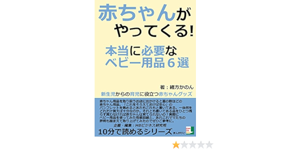 赤ちゃんがやってくる 本当に必要なベビー用品６選 新生児からの育児に役立つ赤ちゃんグッズ10分で読めるシリーズ 緒方かのん ｍｂビジネス研究班 ｍｂビジネス研究班 妊娠 出産 子育て Kindleストア Amazon