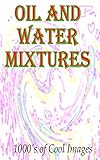 Oil and Water Mixtures : 1000's of Cool Images (English Edition)