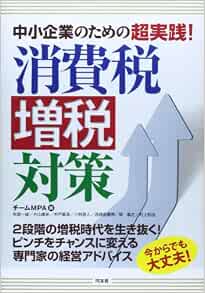 中小企業のための超実践 消費税増税対策 2段階の増税時代を生き抜く ピンチをチャンスに変える専門家の経営アドバイス 秋島 一雄 片山 康史 木戸 基満 小林 直人 西條 由貴男 関 義之 村上 知也 チームmpa 本 通販 Amazon