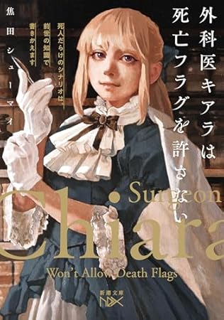 外科医キアラは死亡フラグを許さない：死人だらけのシナリオは、前世の知識で書きかえます (新潮文庫)