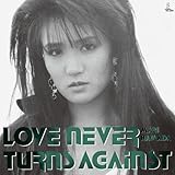 LOVE NEVER TURNS AGAINST