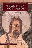 ‘Begotten, Not Made’: Conceiving Manhood in Late Antiquity (Figurae: Reading Medieval Culture)