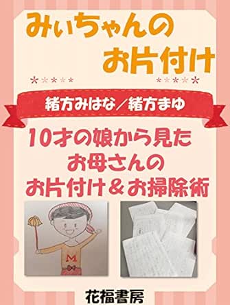 みぃちゃんのお片付け 10才の娘から見たお母さんのお片付け お掃除術 緒方 みはな 緒方 まゆ 家事 生活の知識 Kindleストア Amazon