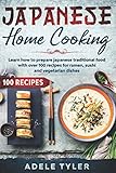 Japanese Home Cooking: Learn How To Prepare Japanese Traditional Food With Over 100 Recipes For Ramen, Sushi And Vegetarian Dishes