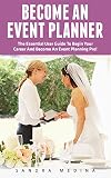 Become An Event Planner: The Essential User Guide To Begin Your Career And Become An Event Planning Pro! (Event Planning, Event Planning Career, Wedding Planning) (English Edition)