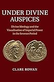 Under Divine Auspices: Divine Ideology and the Visualisation of Imperial Power in the Severan Period