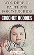 Crochet Hoodies: Wonderful Patterns for Your Kids: (Crochet Patterns, Crochet Stitches) (English Edition)