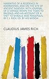 Narrative of a residence in Koordistan, and on the site of ancient Nineveh; with journal of a voyage down the Tigris to Bagdad, and an account of a visit ... Persepolis, by C.J. Rich, ed. by his widow