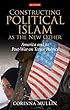 Constructing Political Islam As the New Other: America and Its Post-war on Terror Politics (International Library of Political Studies)