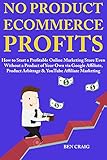 No Product Ecommerce Profits: How to Start a Profitable Online Marketing Store Even Without a Product of Your Own via Google Affiliate, Product Arbitrage ... Affiliate Marketing (English Edition)