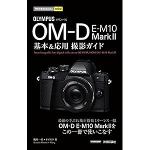 今すぐ使えるかんたんmini オリンパス OM-D E-M10 MarkII 基本&応用 撮影ガイド 今すぐ使えるかんたんmini オリンパス OM-D E-M10 MarkII 基本&応用 撮影ガイド
