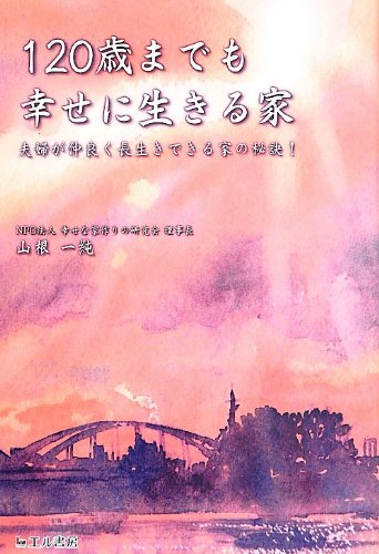 120歳までも幸せに生きる家―夫婦が仲良く長生きできる家の秘訣!