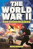 The World War 2 for Young Readers: The Greatest Battles and Most Heroic Events of the Second World War (War History for Kids)