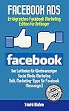 Facebook Ads: Erfolgreiches Facebook Marketing - Edition für Anfänger! Leitfaden für Werbeanzeigen - Social Media Marketing (inkl. Marketing-Tipps für Facebook Messenger) (German Edition)
