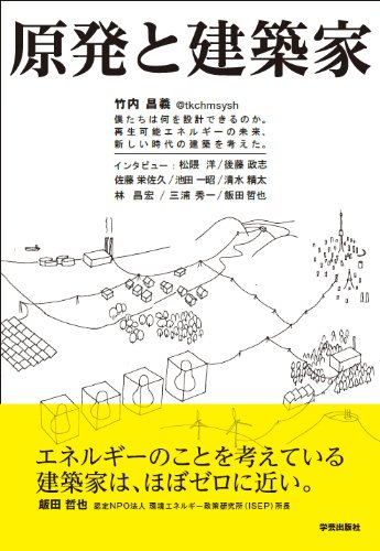 原発と建築家: 僕たちは何を設計できるのか。再生可能エネルギーの未来、新しい時代の建築を考えた。 / 竹内　昌義,松隈洋,後藤政志,佐藤栄佐久,池田一昭,清水精太,林昌宏,三浦秀一,飯田哲也
