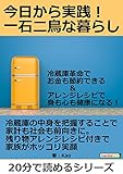 今日から実践！一石二鳥な暮らし。冷蔵庫革命でお金も節約できる＆アレンジレシピで身も心も健康になる！20分で読めるシリーズ