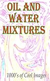 Oil and Water Mixtures: 1000's of Cool Images (English Edition)