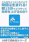 こんなちょっとしたことで時間は生まれる！朝15分でどうやって効率を上げるのか？10分で読めるシリーズ
