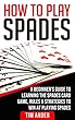 How To Play Spades: A Beginner’s Guide to Learning the Spades Card Game, Rules, & Strategies to Win at Playing Spades (English Edition)