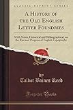 A History of the Old English Letter Foundries: With Notes, Historical and Bibliographical, on the Rise and Progress of English Typography (Classic Reprint)