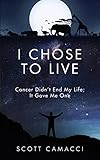 I CHOSE TO LIVE: Cancer Didn't End My Life; It Gave Me One (English Edition)