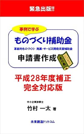 緊急出版 事例で学ぶ ものづくり補助金申請書作成 虎の巻 平成２８年度補正完全対応版 未来創造ドットコム 竹村 一太 起業家 Kindleストア Amazon