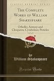 The Complete Works of William Shakespeare, Vol. 9 of 9: Othello; Antony and Cleopatra; Cymbeline; Pericles (Classic Reprint)