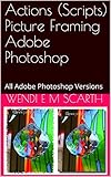 Actions (Scripts)Picture Framing Adobe Photoshop: All Adobe Photoshop Versions (Adobe Photoshop Made Easy Book 232) (English Edition)
