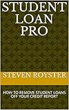 STUDENT LOAN PRO: HOW TO REMOVE STUDENT LOANS OFF YOUR CREDIT REPORT (English Edition)
