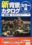新背景カタログ カラー版〈1〉都心編―東京・銀座・有楽町・六本木・東京タワー・表参道・恵比寿・代官山・ゆりかもめ