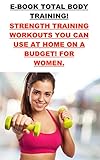 E-Book Total Body Training : Strength Training Workouts You Can Use At Home On A Budget! For Women. (English Edition)